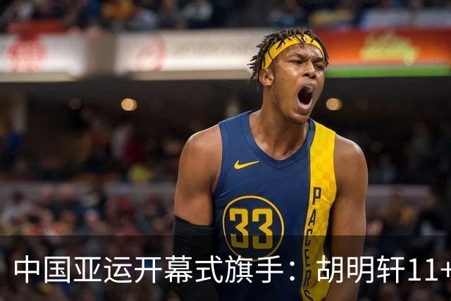 中国亚运开幕式旗手：胡明轩11+4，男篮77-97输给日本，无缘决赛