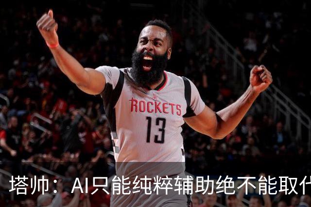 塔帅：AI只能纯粹辅助绝不能取代直觉 我们从未考虑将道曼外租