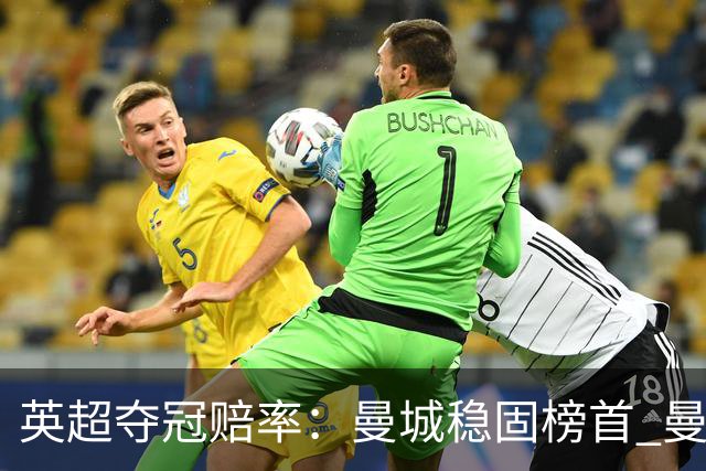 英超夺冠赔率：曼城稳固榜首 曼联大涨险出前8